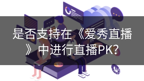 是否支持在《爱秀直播》中进行直播PK？