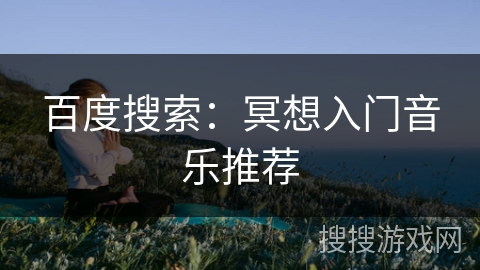 百度搜索:冥想入门音乐推荐 百度搜索:冥想入门音乐推荐