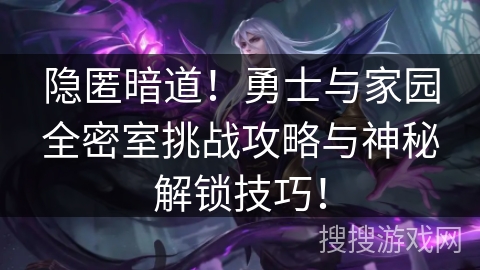 隐匿暗道！勇士与家园全密室挑战攻略与神秘解锁技巧！