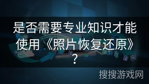 是否需要专业知识才能使用《照片恢复还原》？