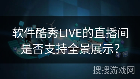 软件酷秀LIVE的直播间是否支持全景展示？
