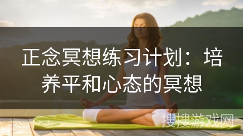 正念冥想练习计划：培养平和心态的冥想