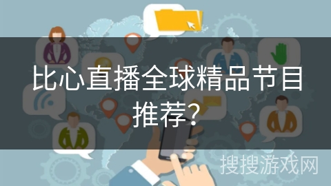 比心直播全球精品节目推荐？
