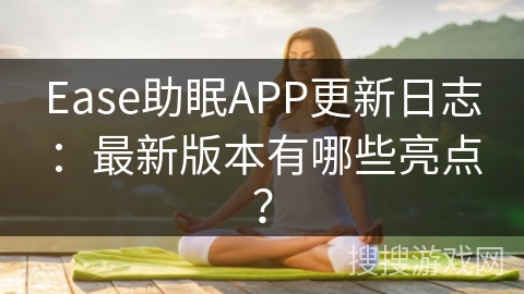 Ease助眠APP更新日志：最新版本有哪些亮点？