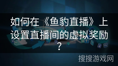 如何在《鱼豹直播》上设置直播间的虚拟奖励？