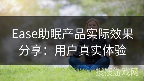 Ease助眠产品实际效果分享:用户真实体验 Ease助眠产品实际效果分享:用户真实体验