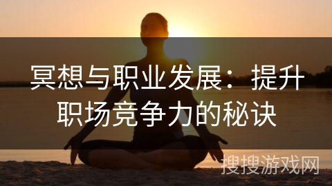 冥想与职业发展：提升职场竞争力的秘诀