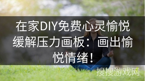 在家DIY免费心灵愉悦缓解压力画板:画出愉悦情绪! 在家DIY免费心灵愉悦缓解压力画板:画出愉悦情绪!