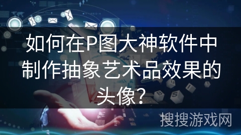 如何在P图大神软件中制作抽象艺术品效果的头像？