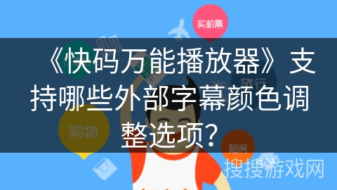 《快码万能播放器》支持哪些外部字幕颜色调整选项？