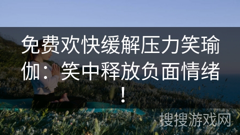 免费欢快缓解压力笑瑜伽：笑中释放负面情绪！