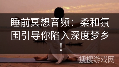 睡前冥想音频：柔和氛围引导你陷入深度梦乡！