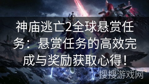 神庙逃亡2全球悬赏任务：悬赏任务的高效完成与奖励获取心得！