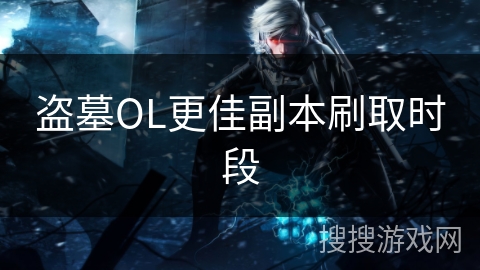 盗墓OL更佳副本刷取时段