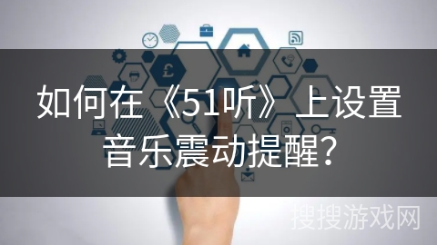 如何在《51听》上设置音乐震动提醒? 如何在《51听》上设置音乐震动提醒?