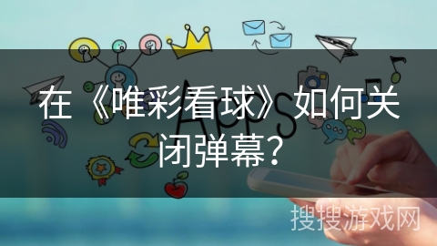 在《唯彩看球》如何关闭弹幕？