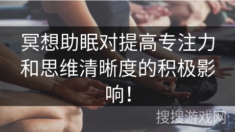 冥想助眠对提高专注力和思维清晰度的积极影响! 冥想助眠对提高专注力和思维清晰度的积极影响!