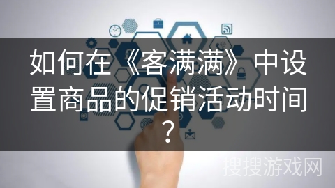 如何在《客满满》中设置商品的促销活动时间？