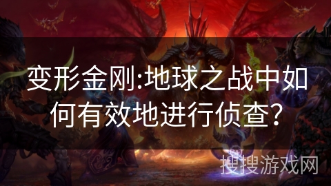 变形金刚:地球之战中如何有效地进行侦查？