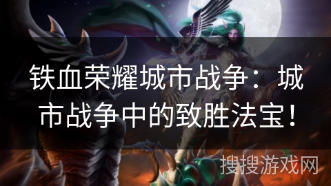 铁血荣耀城市战争：城市战争中的致胜法宝！