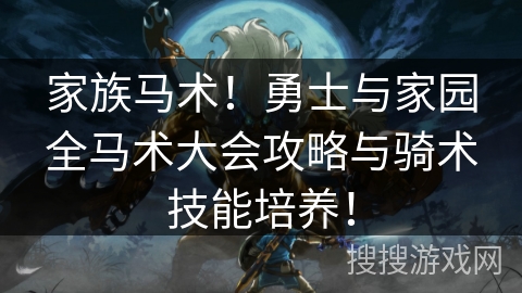 家族马术！勇士与家园全马术大会攻略与骑术技能培养！