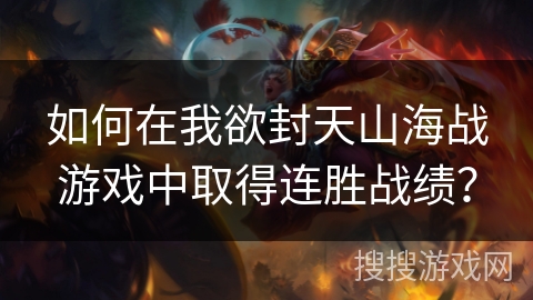 如何在我欲封天山海战游戏中取得连胜战绩？