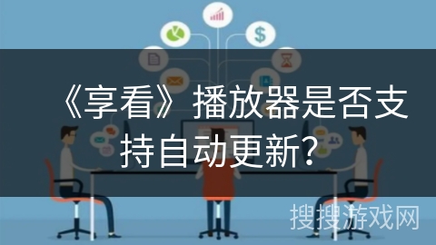 《享看》播放器是否支持自动更新? 《享看》播放器是否支持自动更新?