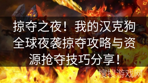 掠夺之夜!我的汉克狗全球夜袭掠夺攻略与资源抢夺技巧分享! 掠夺之夜!我的汉克狗全球夜袭掠夺攻略与资源抢夺技巧分享!