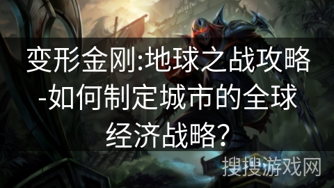 变形金刚:地球之战攻略-如何制定城市的全球经济战略？