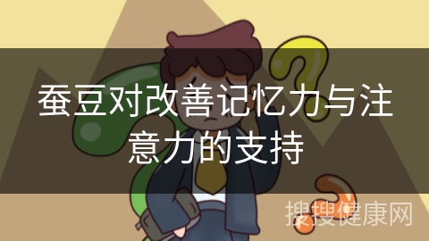 蚕豆对改善记忆力与注意力的支持