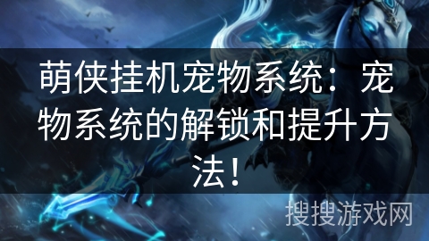 萌侠挂机宠物系统：宠物系统的解锁和提升方法！