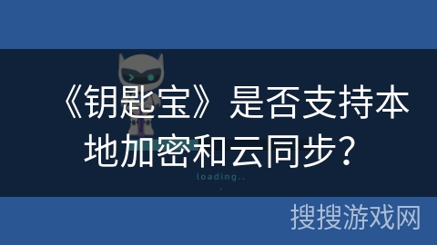 《钥匙宝》是否支持本地加密和云同步? 《钥匙宝》是否支持本地加密和云同步?