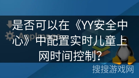 是否可以在《YY安全中心》中配置实时儿童上网时间控制? 是否可以在《YY安全中心》中配置实时儿童上网时间控制?