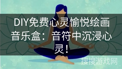 DIY免费心灵愉悦绘画音乐盒：音符中沉浸心灵！
