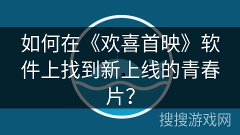 如何在《欢喜首映》软件上找到新上线的青春片？