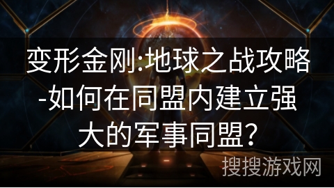 变形金刚:地球之战攻略-如何在同盟内建立强大的军事同盟？