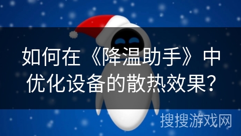 如何在《降温助手》中优化设备的散热效果？