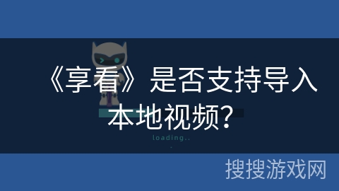 《享看》是否支持导入本地视频? 《享看》是否支持导入本地视频?