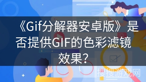 《Gif分解器安卓版》是否提供GIF的色彩滤镜效果？