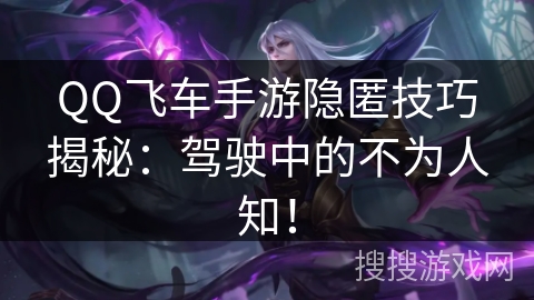 QQ飞车手游隐匿技巧揭秘：驾驶中的不为人知！