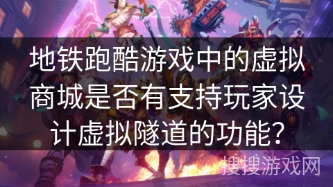 地铁跑酷游戏中的虚拟商城是否有支持玩家设计虚拟隧道的功能？