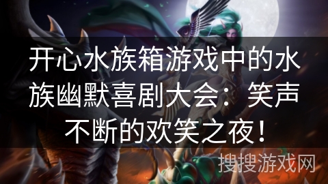 开心水族箱游戏中的水族幽默喜剧大会：笑声不断的欢笑之夜！