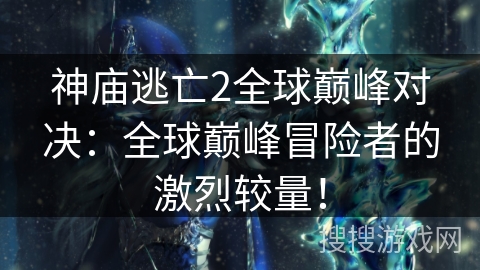 神庙逃亡2全球巅峰对决:全球巅峰冒险者的激烈较量! 神庙逃亡2全球巅峰对决:全球巅峰冒险者的激烈较量!