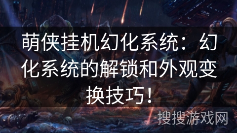 萌侠挂机幻化系统：幻化系统的解锁和外观变换技巧！