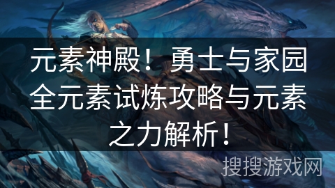 元素神殿!勇士与家园全元素试炼攻略与元素之力解析! 元素神殿!勇士与家园全元素试炼攻略与元素之力解析!