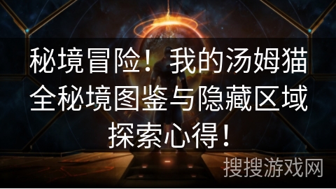 秘境冒险！我的汤姆猫全秘境图鉴与隐藏区域探索心得！