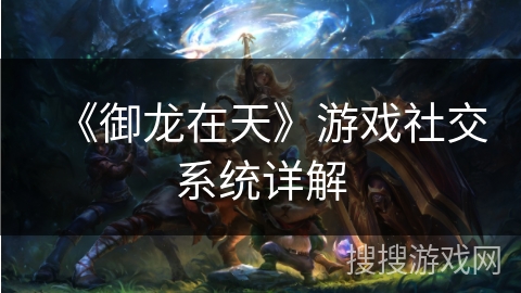 《御龙在天》游戏社交系统详解