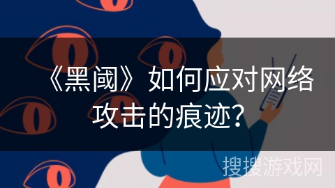 《黑阈》如何应对网络攻击的痕迹？