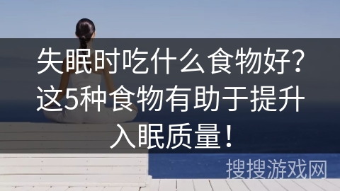 失眠时吃什么食物好？这5种食物有助于提升入眠质量！