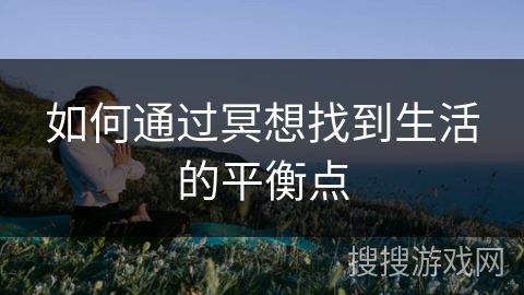 如何通过冥想找到生活的平衡点 如何通过冥想找到生活的平衡点
